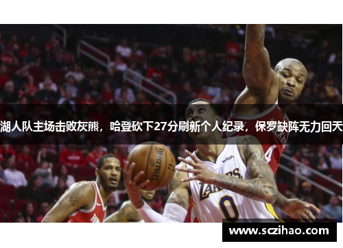 湖人队主场击败灰熊，哈登砍下27分刷新个人纪录，保罗缺阵无力回天