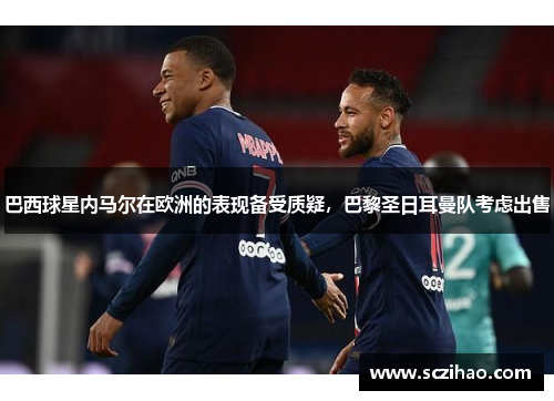 巴西球星内马尔在欧洲的表现备受质疑，巴黎圣日耳曼队考虑出售
