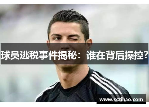 球员逃税事件揭秘：谁在背后操控？