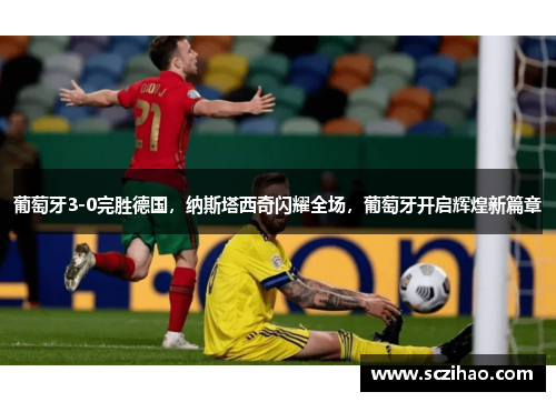 葡萄牙3-0完胜德国，纳斯塔西奇闪耀全场，葡萄牙开启辉煌新篇章