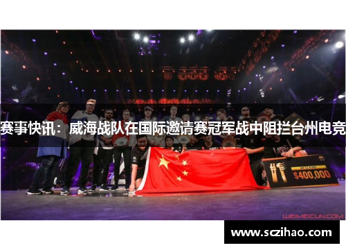 赛事快讯：威海战队在国际邀请赛冠军战中阻拦台州电竞